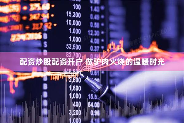 配资炒股配资开户 做驴肉火烧的温暖时光