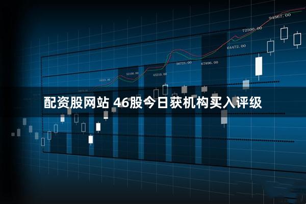 配资股网站 46股今日获机构买入评级