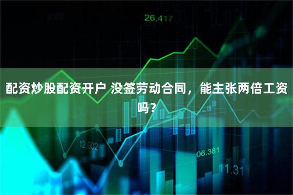 配资炒股配资开户 没签劳动合同，能主张两倍工资吗？