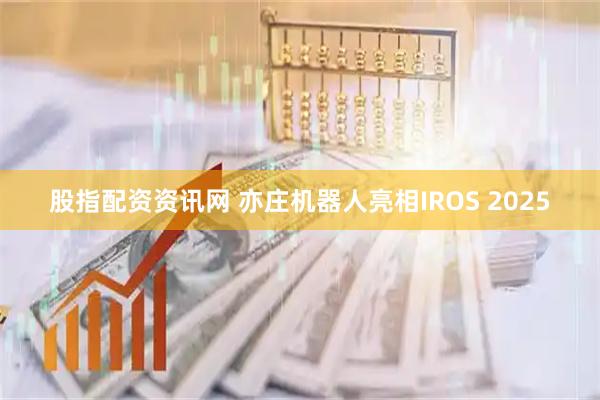 股指配资资讯网 亦庄机器人亮相IROS 2025