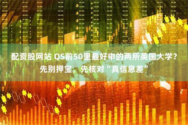 配资股网站 QS前50里最好申的两所英国大学？先别押宝，先核对“真信息差”