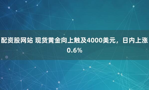 配资股网站 现货黄金向上触及4000美元，日内上涨0.6%
