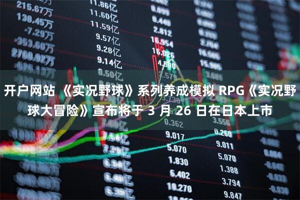 开户网站 《实况野球》系列养成模拟 RPG《实况野球大冒险》宣布将于 3 月 26 日在日本上市